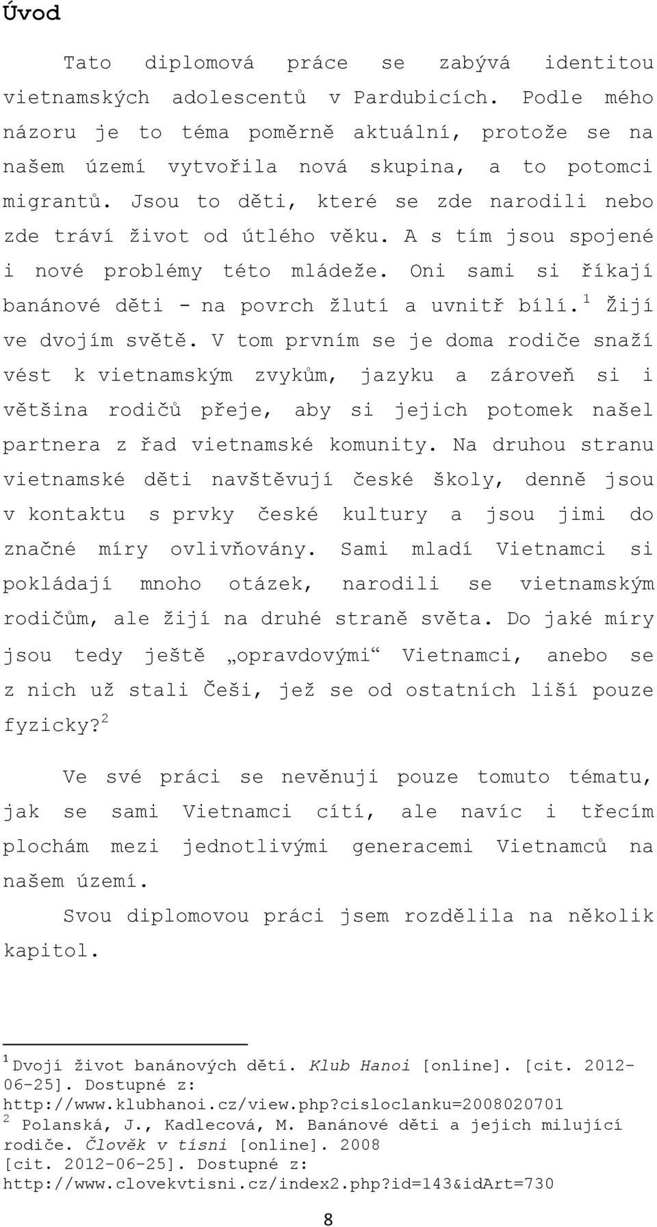 A s tím jsou spojené i nové problémy této mládeže. Oni sami si říkají banánové děti - na povrch žlutí a uvnitř bílí. 1 Žijí ve dvojím světě.