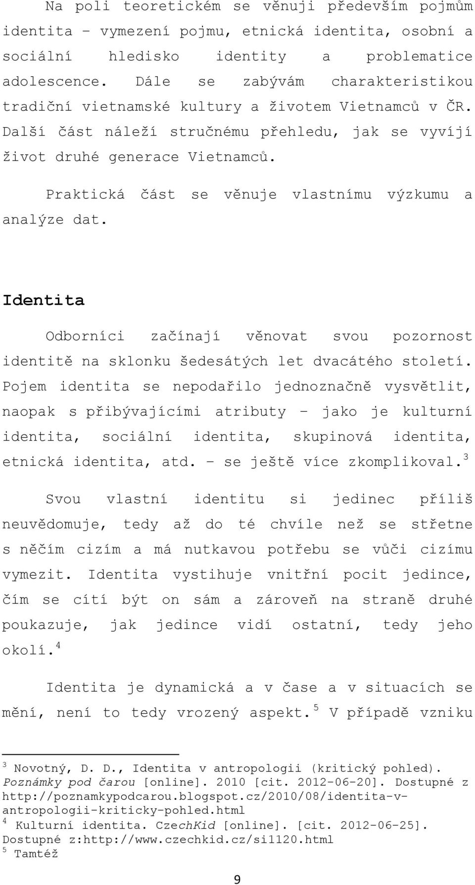 Praktická část se věnuje vlastnímu výzkumu a analýze dat. Identita Odborníci začínají věnovat svou pozornost identitě na sklonku šedesátých let dvacátého století.