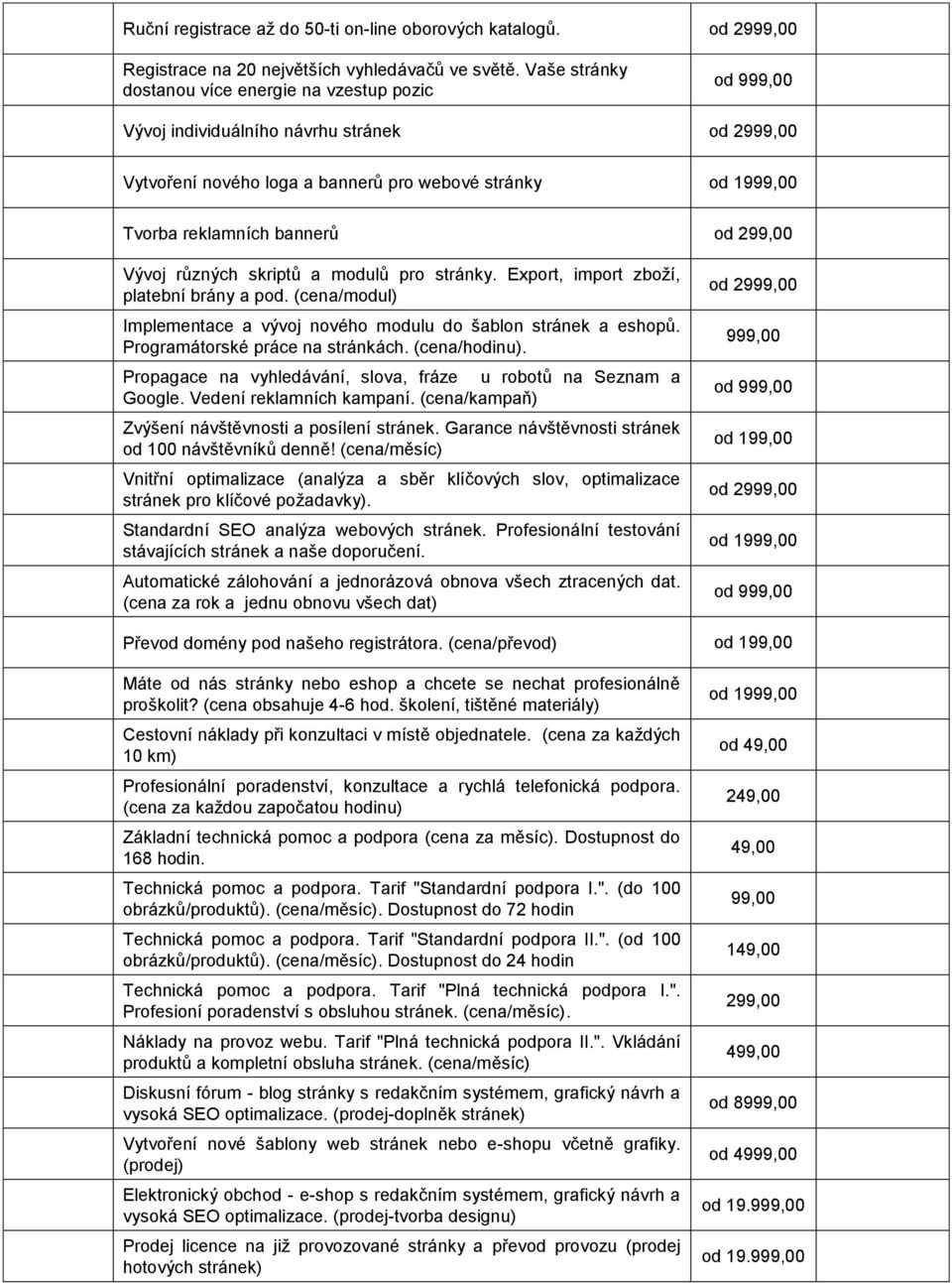 299,00 Vývoj různých skriptů a modulů pro stránky. Export, import zboží, platební brány a pod. (cena/modul) Implementace a vývoj nového modulu do šablon stránek a eshopů.