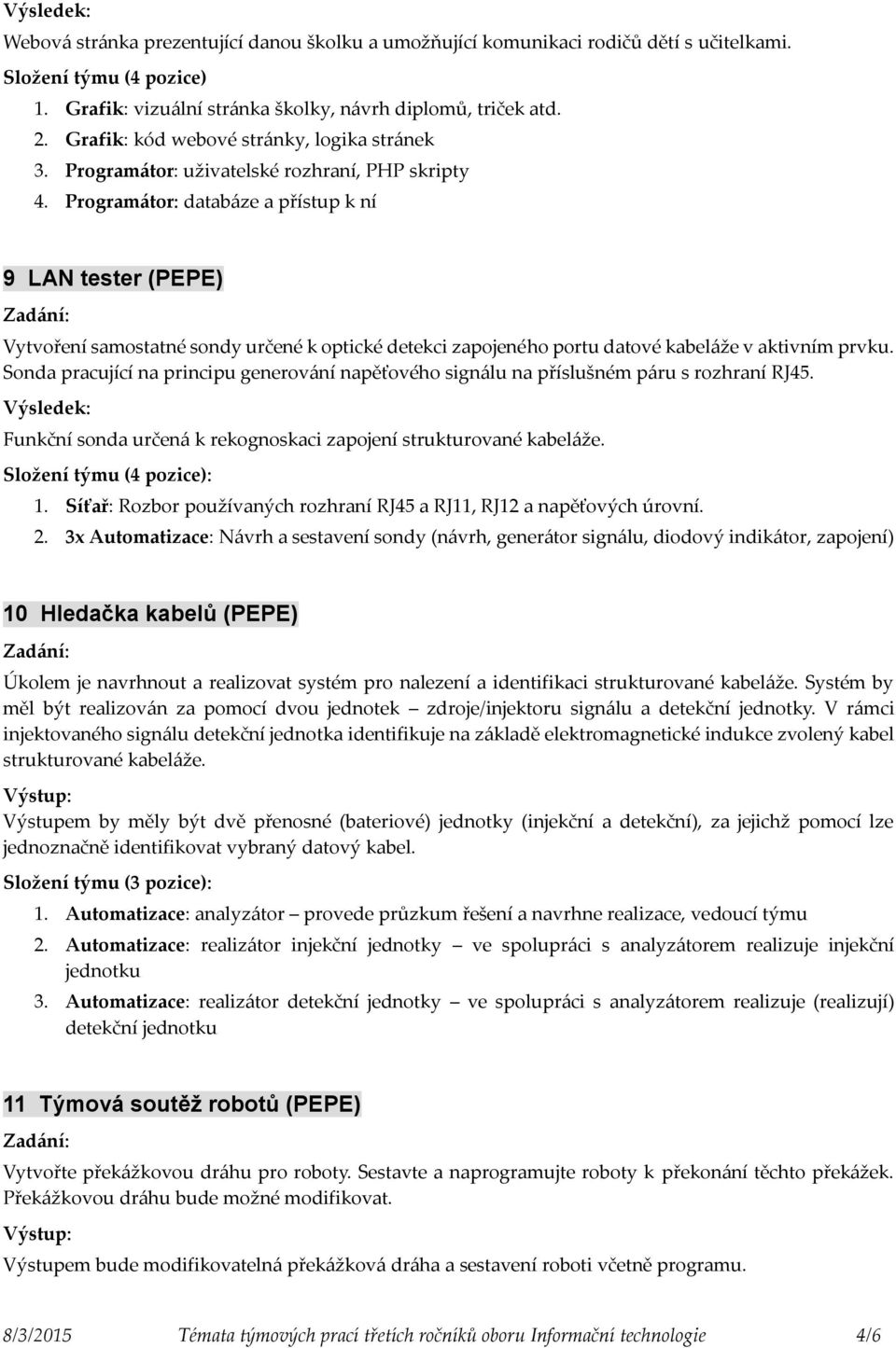 Programátor: databáze a přístup k ní 9 LAN tester (PEPE) Vytvoření samostatné sondy určené k optické detekci zapojeného portu datové kabeláže v aktivním prvku.