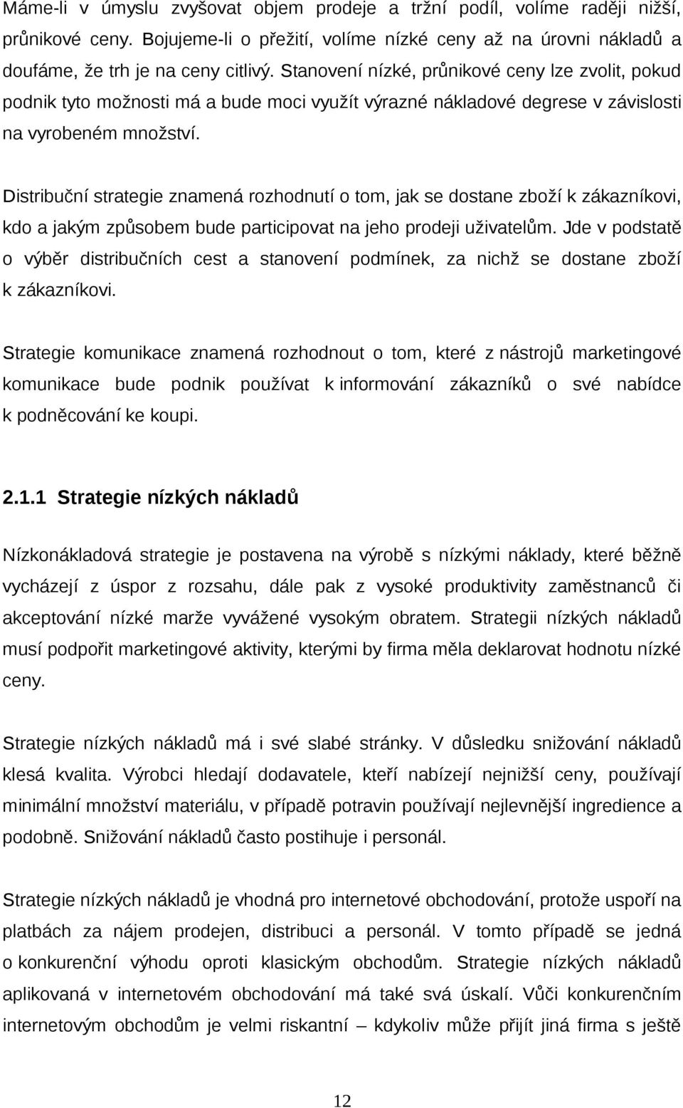 Distribuční strategie znamená rozhodnutí o tom, jak se dostane zboží k zákazníkovi, kdo a jakým způsobem bude participovat na jeho prodeji uživatelům.