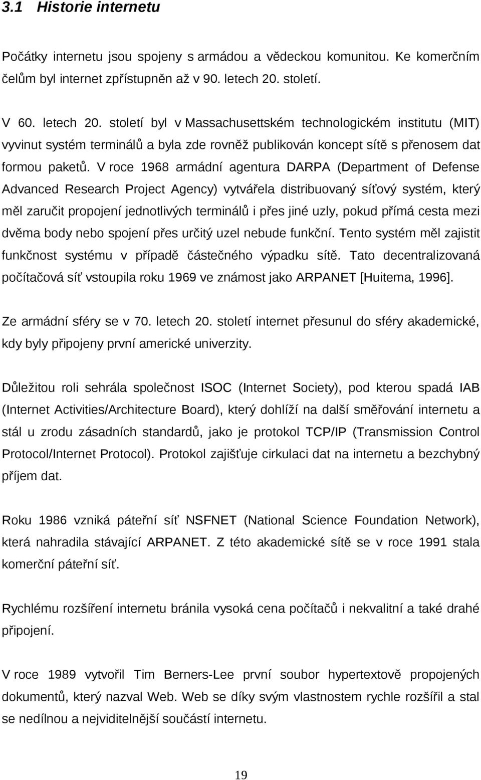 V roce 1968 armádní agentura DARPA (Department of Defense Advanced Research Project Agency) vytvářela distribuovaný síťový systém, který měl zaručit propojení jednotlivých terminálů i přes jiné uzly,