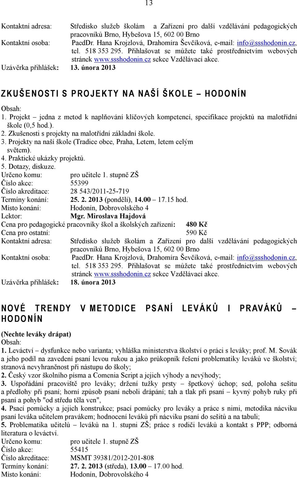 Projekt jedna z metod k naplňování klíčových kompetencí, specifikace projektů na malotřídní škole (0,5 hod.). 2. Zkušenosti s projekty na malotřídní základní škole. 3.