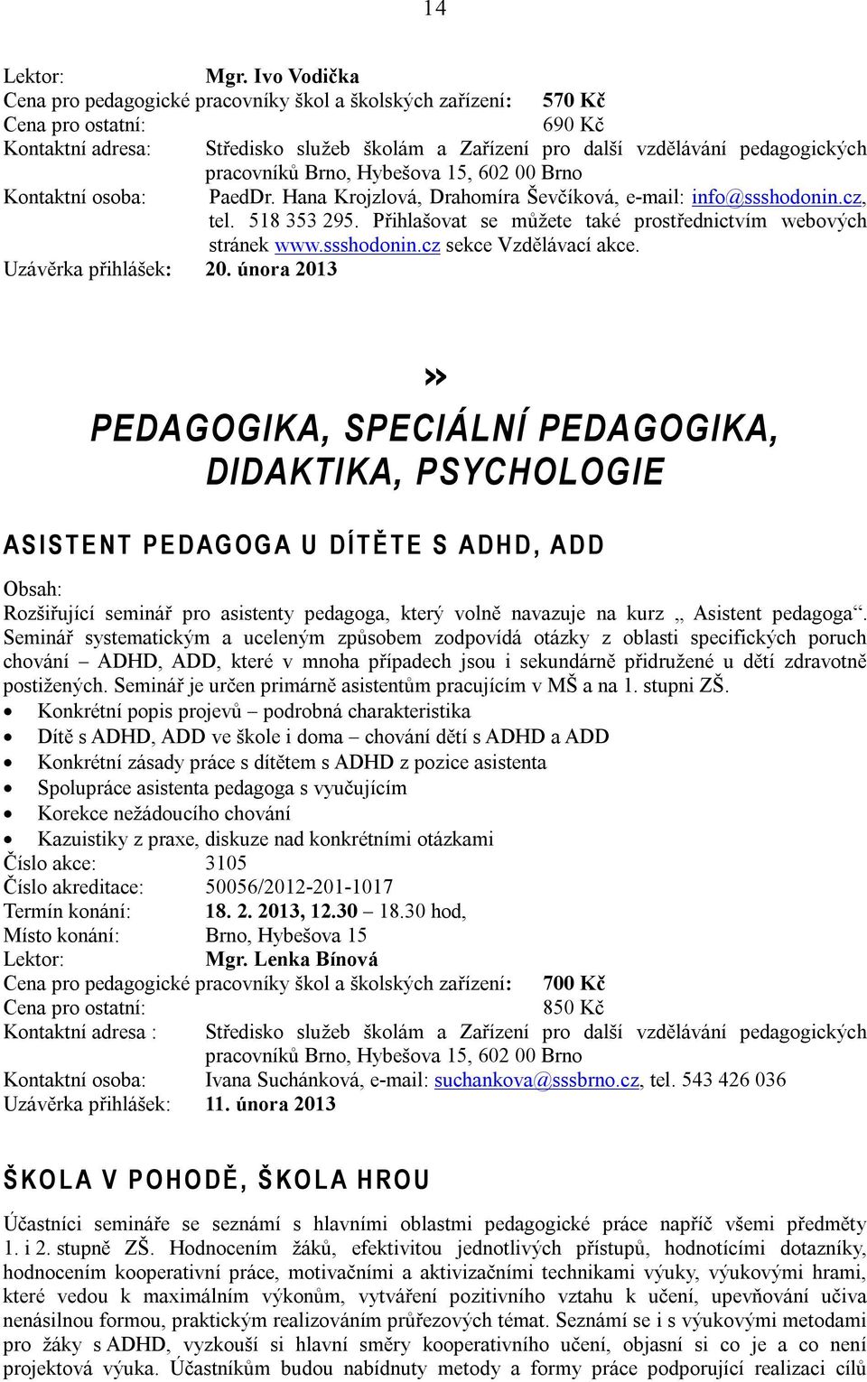 února 2013» PEDAGOGIKA, SPECIÁLNÍ PEDAGOGIKA, DIDAKTIKA, PSYCHOLOGIE A S I S T E N T P E D A G O G A U D Í T Ě T E S A D H D, A D D Rozšiřující seminář pro asistenty pedagoga, který volně navazuje na