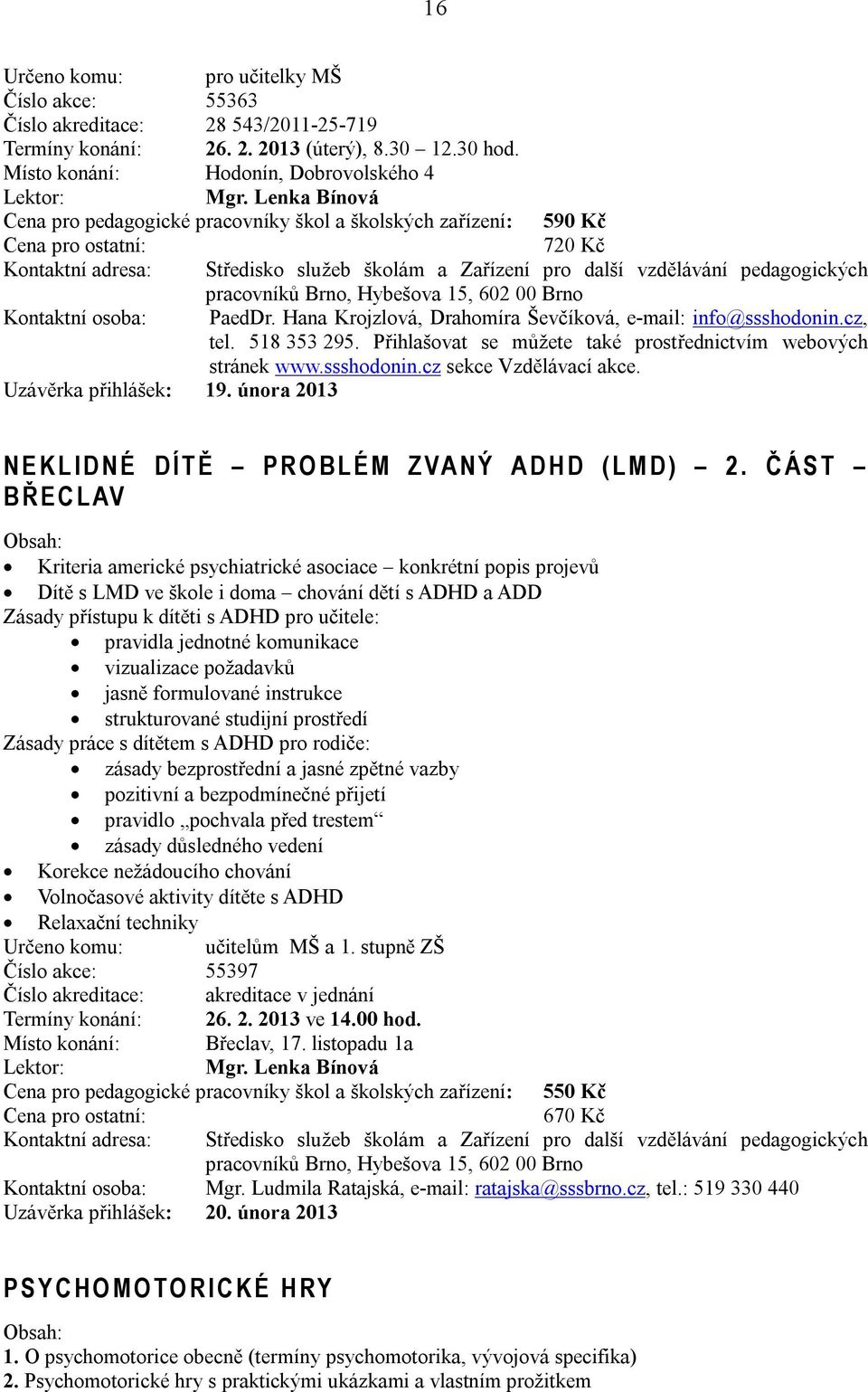 518 353 295. Přihlašovat se můžete také prostřednictvím webových stránek www.ssshodonin.cz sekce Vzdělávací akce. Uzávěrka přihlášek: 19.
