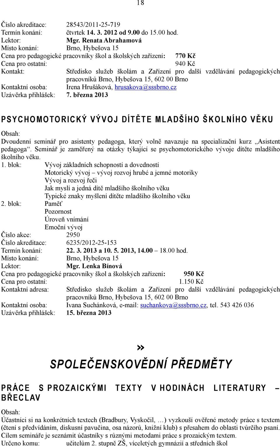 března 2013 P S Y C H O M O TO R I C K Ý V Ý V O J D Í T Ě T E M L A D Š Í H O Š K O L N Í H O V Ě K U Dvoudenní seminář pro asistenty pedagoga, který volně navazuje na specializační kurz Asistent