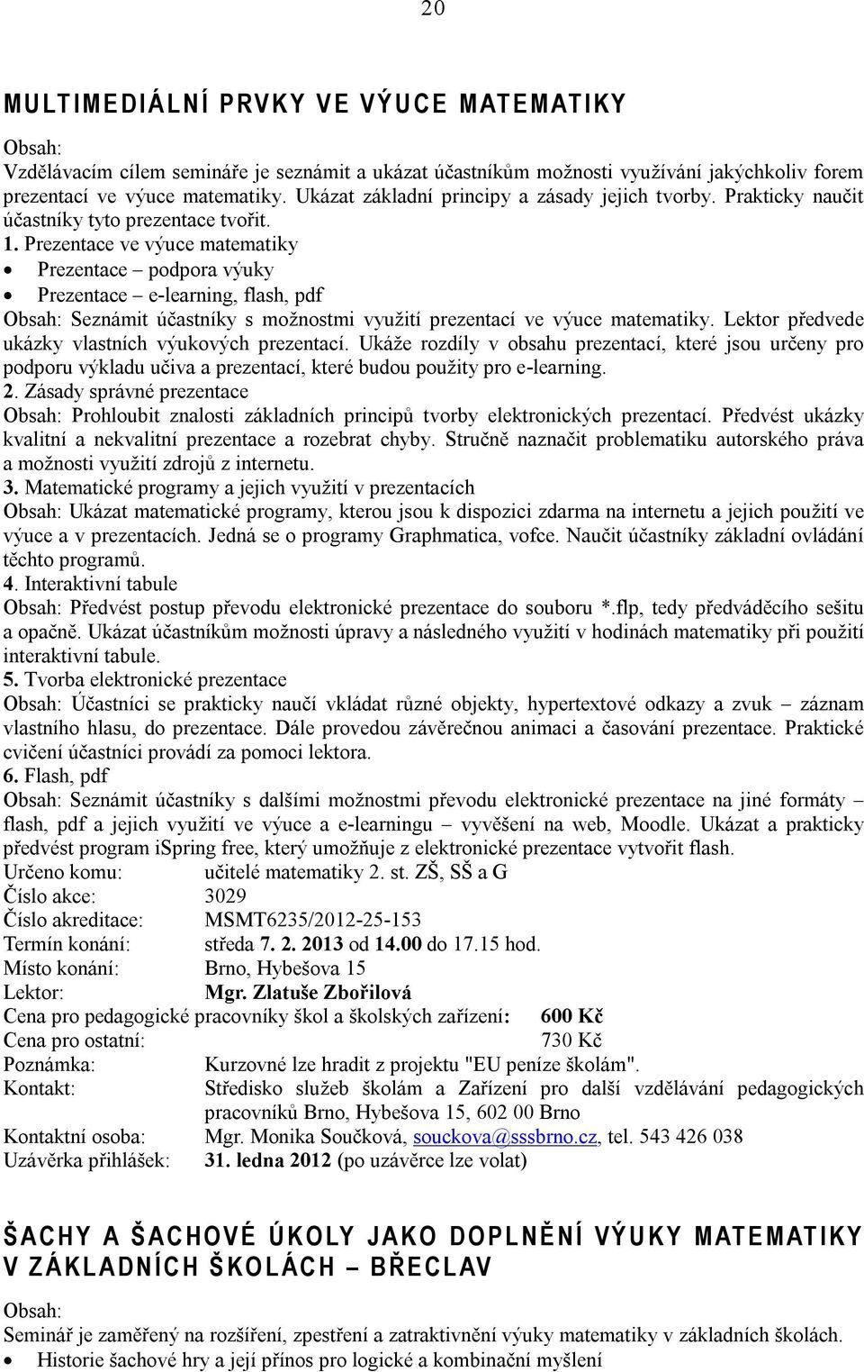 Prezentace ve výuce matematiky Prezentace podpora výuky Prezentace e-learning, flash, pdf Seznámit účastníky s možnostmi využití prezentací ve výuce matematiky.