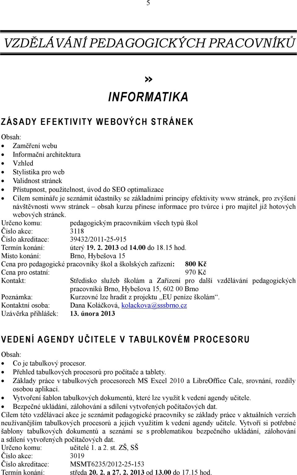 informace pro tvůrce i pro majitel již hotových webových stránek. Určeno komu: pedagogickým pracovníkům všech typů škol Číslo akce: 3118 Číslo akreditace: 39432/2011-25-915 Termín konání: úterý 19. 2.