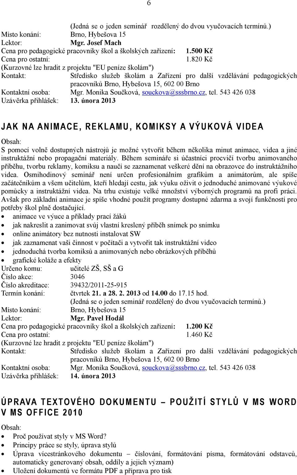 února 2013 J A K N A A N I M A C E, R E K L A M U, K O M I K S Y A V Ý U K O V Á V I D E A S pomocí volně dostupných nástrojů je možné vytvořit během několika minut animace, videa a jiné instruktážní