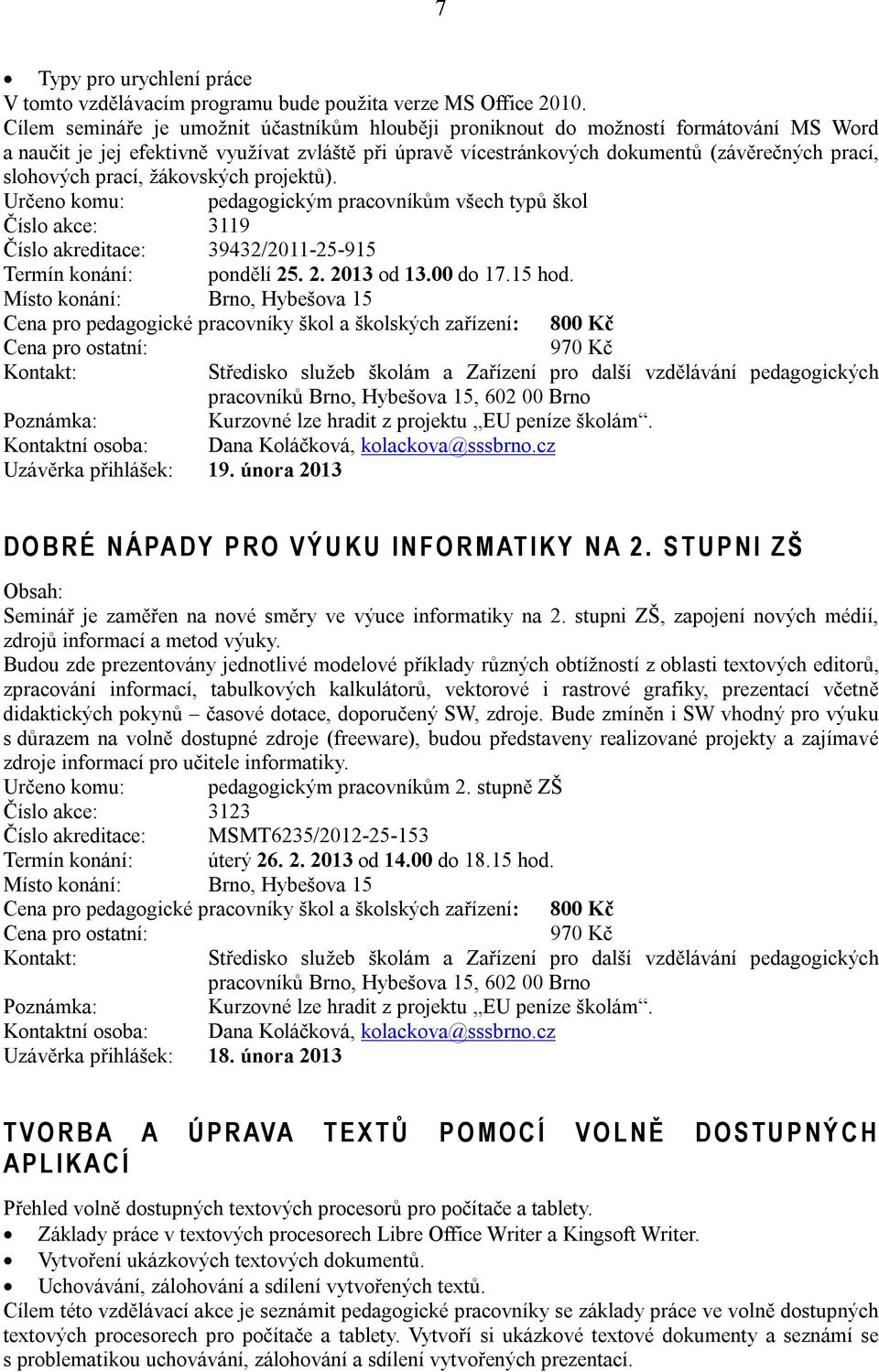 prací, žákovských projektů). Určeno komu: pedagogickým pracovníkům všech typů škol Číslo akce: 3119 Číslo akreditace: 39432/2011-25-915 Termín konání: pondělí 25. 2. 2013 od 13.00 do 17.15 hod.