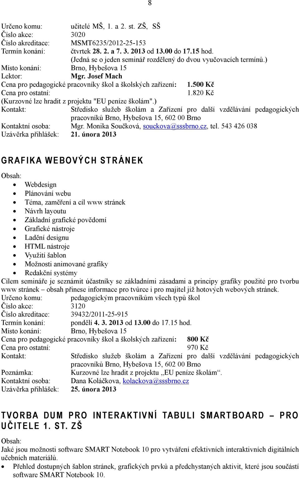 820 Kč (Kurzovné lze hradit z projektu "EU peníze školám".) Kontaktní osoba: Mgr. Monika Součková, souckova@sssbrno.cz, tel. 543 426 038 Uzávěrka přihlášek: 21.