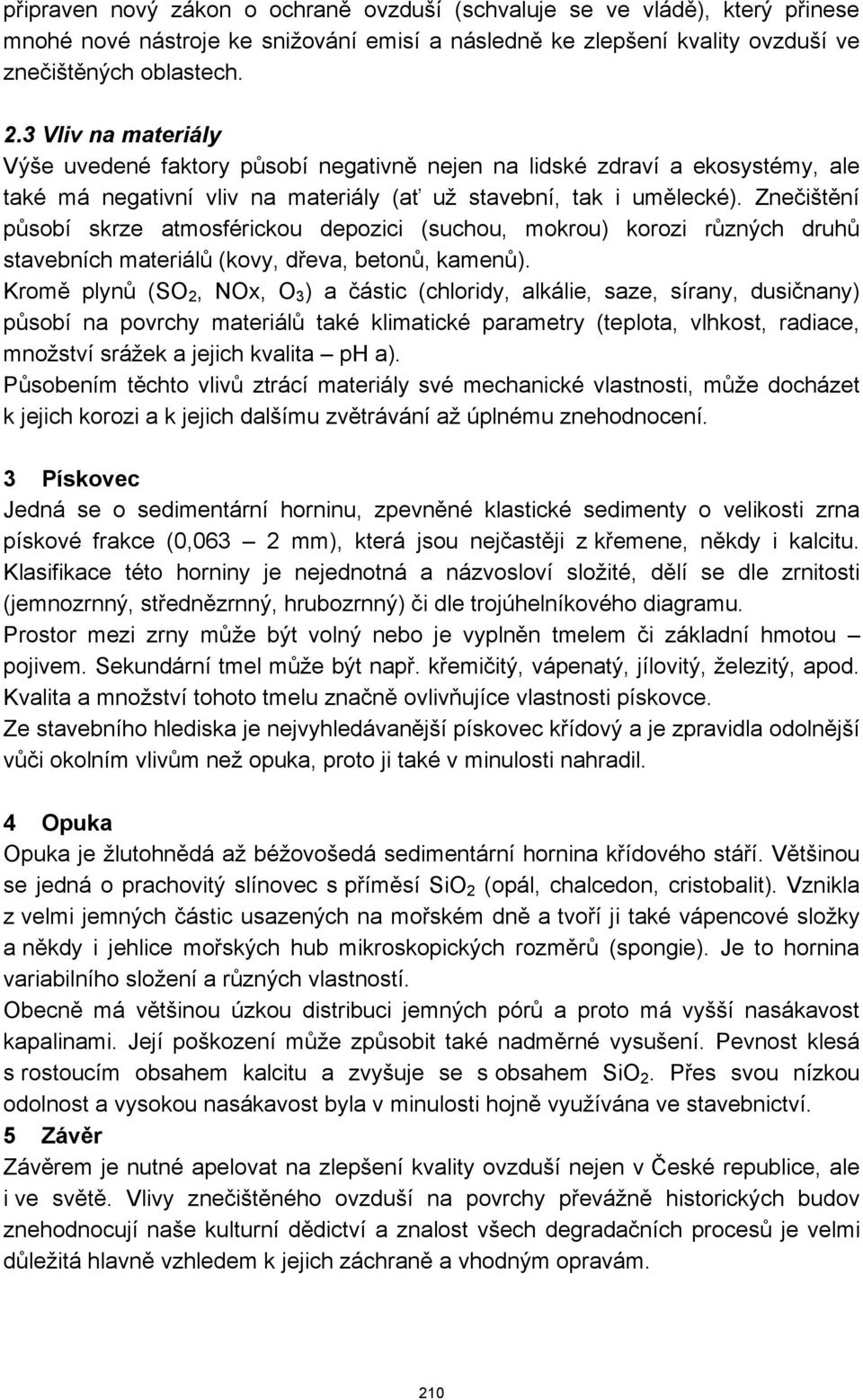 Znečištění působí skrze atmosférickou depozici (suchou, mokrou) korozi různých druhů stavebních materiálů (kovy, dřeva, betonů, kamenů).