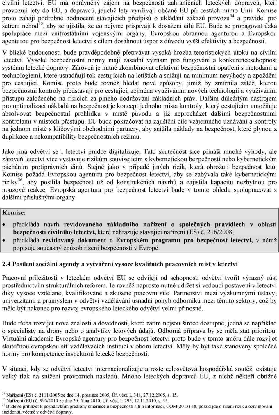 Bude se propagovat úzká spolupráce mezi vnitrostátními vojenskými orgány, Evropskou obrannou agenturou a Evropskou agenturou pro bezpečnost letectví s cílem dosáhnout úspor z důvodu vyšší efektivity