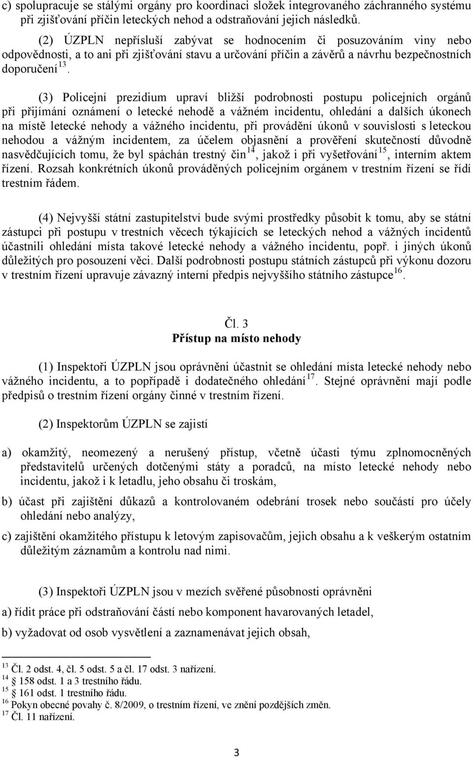 (3) Policejní prezidium upraví bližší podrobnosti postupu policejních orgánů při přijímání oznámení o letecké nehodě a vážném incidentu, ohledání a dalších úkonech na místě letecké nehody a vážného