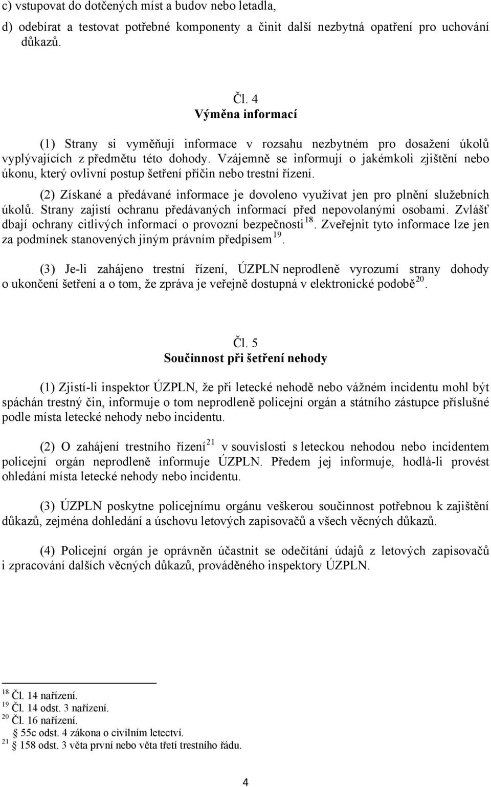 Vzájemně se informují o jakémkoli zjištění nebo úkonu, který ovlivní postup šetření příčin nebo trestní řízení. (2) Získané a předávané informace je dovoleno využívat jen pro plnění služebních úkolů.