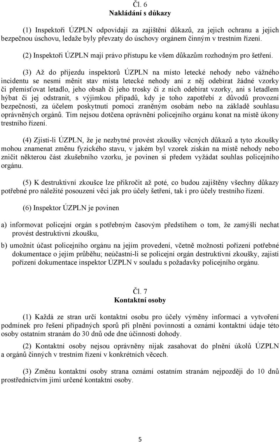 (3) Až do příjezdu inspektorů ÚZPLN na místo letecké nehody nebo vážného incidentu se nesmí měnit stav místa letecké nehody ani z něj odebírat žádné vzorky či přemísťovat letadlo, jeho obsah či jeho