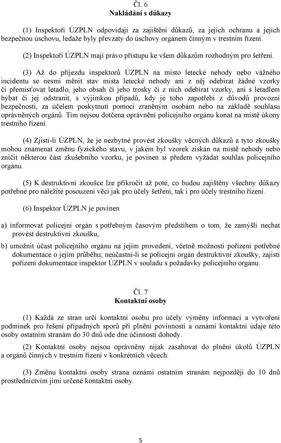 (3) Až do příjezdu inspektorů ÚZPLN na místo letecké nehody nebo vážného incidentu se nesmí měnit stav místa letecké nehody ani z něj odebírat žádné vzorky či přemísťovat letadlo, jeho obsah či jeho