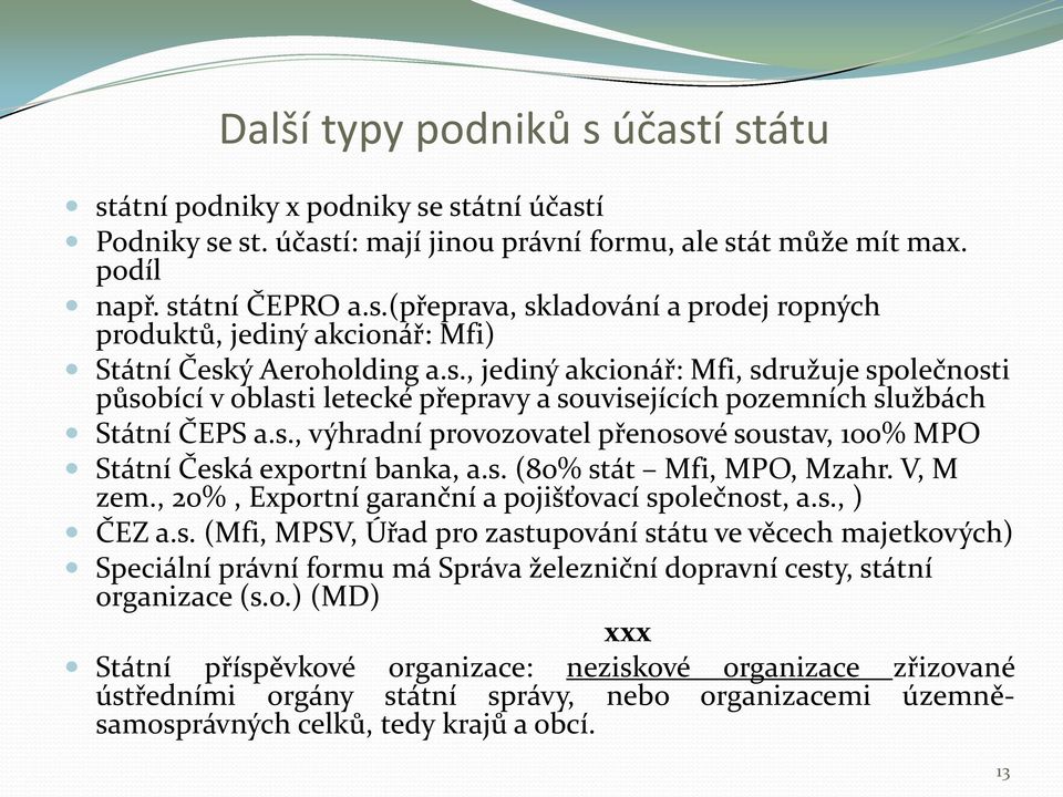 s. (80% stát Mfi, MPO, Mzahr. V, M zem., 20%, Exportní garanční a pojišťovací společnost, a.s., ) ČEZ a.s. (Mfi, MPSV, Úřad pro zastupování státu ve věcech majetkových) Speciální právní formu má Správa železniční dopravní cesty, státní organizace (s.