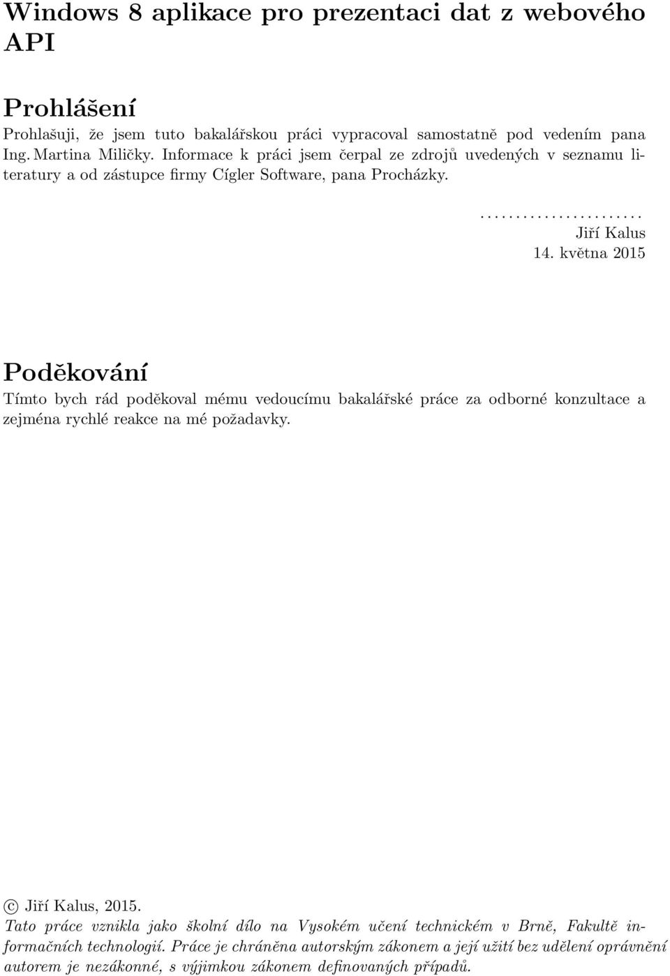 května 2015 Poděkování Tímto bych rád poděkoval mému vedoucímu bakalářské práce za odborné konzultace a zejména rychlé reakce na mé požadavky. c Jiří Kalus, 2015.