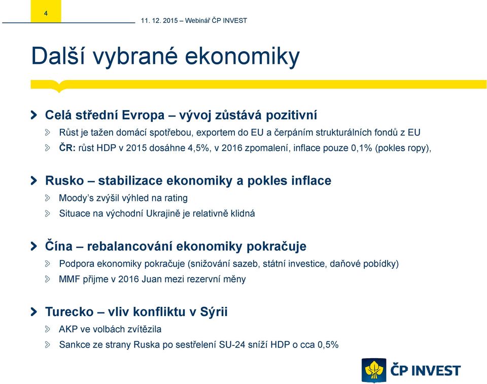 Situace na východní Ukrajině je relativně klidná Čína rebalancování ekonomiky pokračuje Podpora ekonomiky pokračuje (snižování sazeb, státní investice, daňové