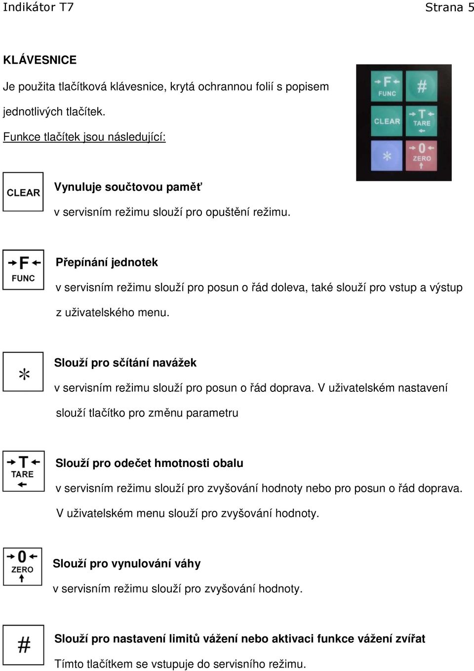 Přepínání jednotek v servisním režimu slouží pro posun o řád doleva, také slouží pro vstup a výstup z uživatelského menu. Slouží pro sčítání navážek v servisním režimu slouží pro posun o řád doprava.