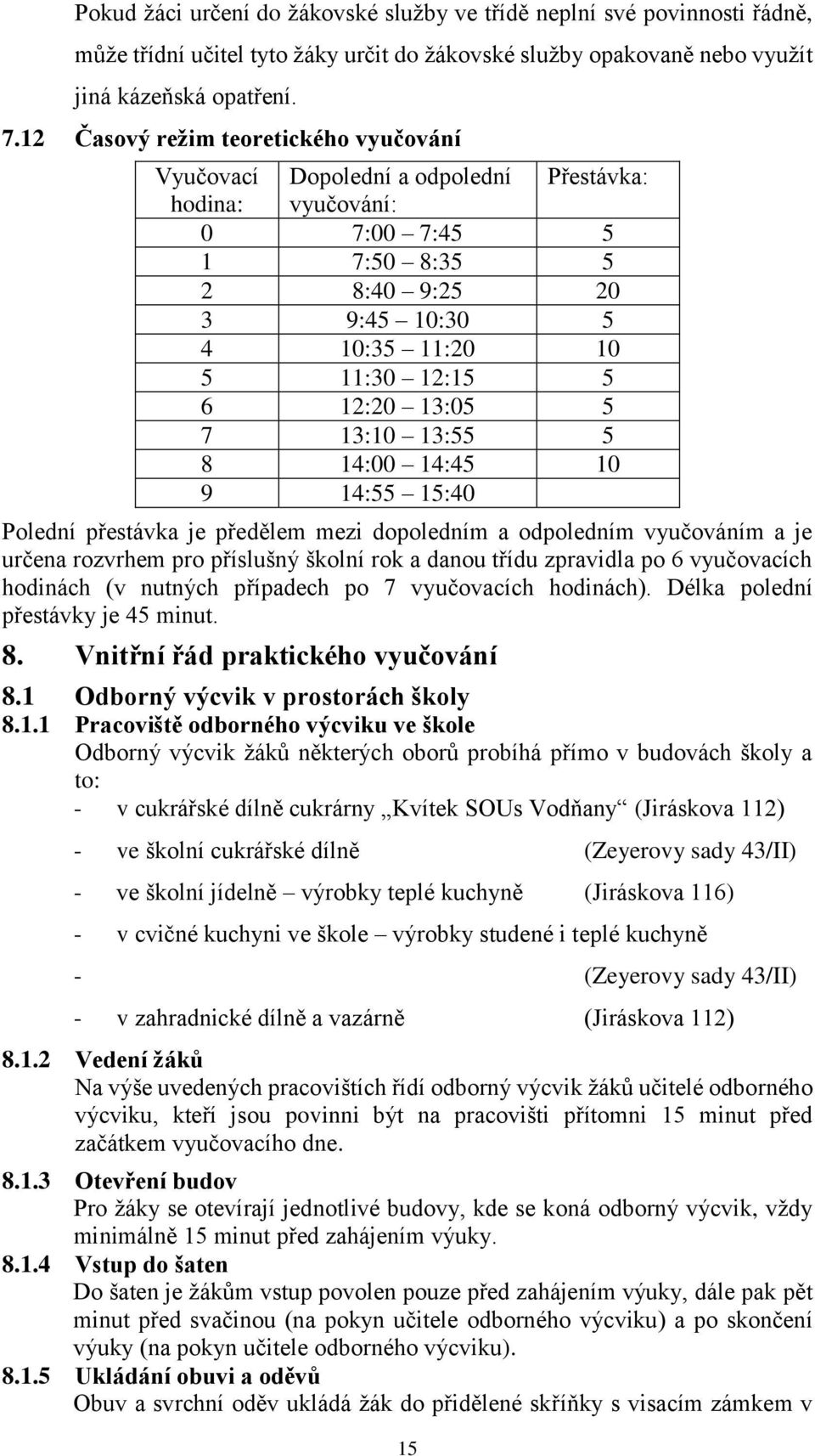 13:05 5 7 13:10 13:55 5 8 14:00 14:45 10 9 14:55 15:40 Polední přestávka je předělem mezi dopoledním a odpoledním vyučováním a je určena rozvrhem pro příslušný školní rok a danou třídu zpravidla po 6