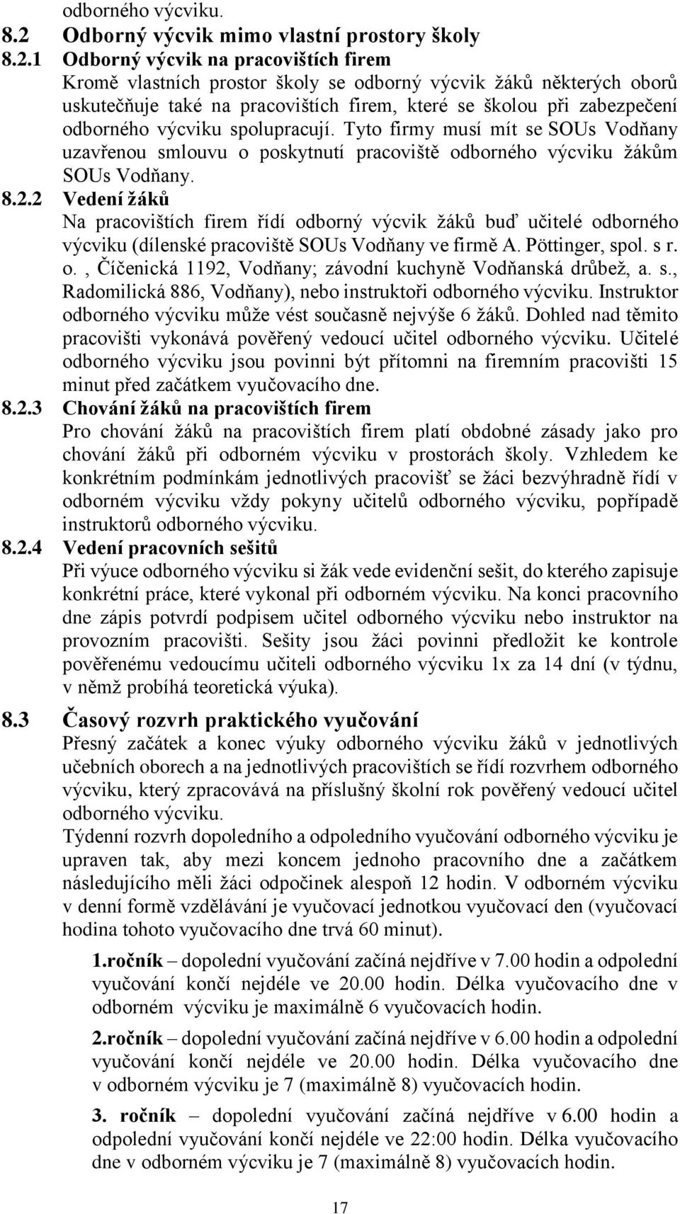 1 Odborný výcvik na pracovištích firem Kromě vlastních prostor školy se odborný výcvik žáků některých oborů uskutečňuje také na pracovištích firem, které se školou při zabezpečení odborného výcviku