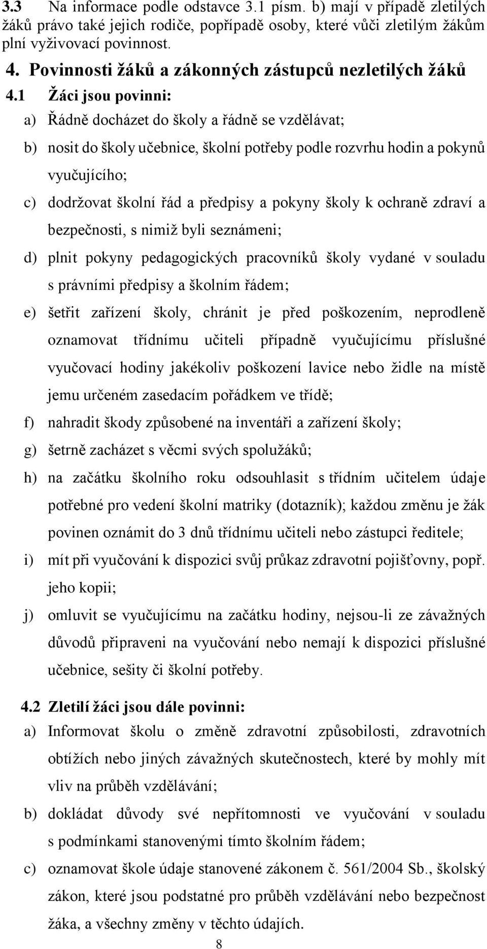 1 Žáci jsou povinni: a) Řádně docházet do školy a řádně se vzdělávat; b) nosit do školy učebnice, školní potřeby podle rozvrhu hodin a pokynů vyučujícího; c) dodržovat školní řád a předpisy a pokyny