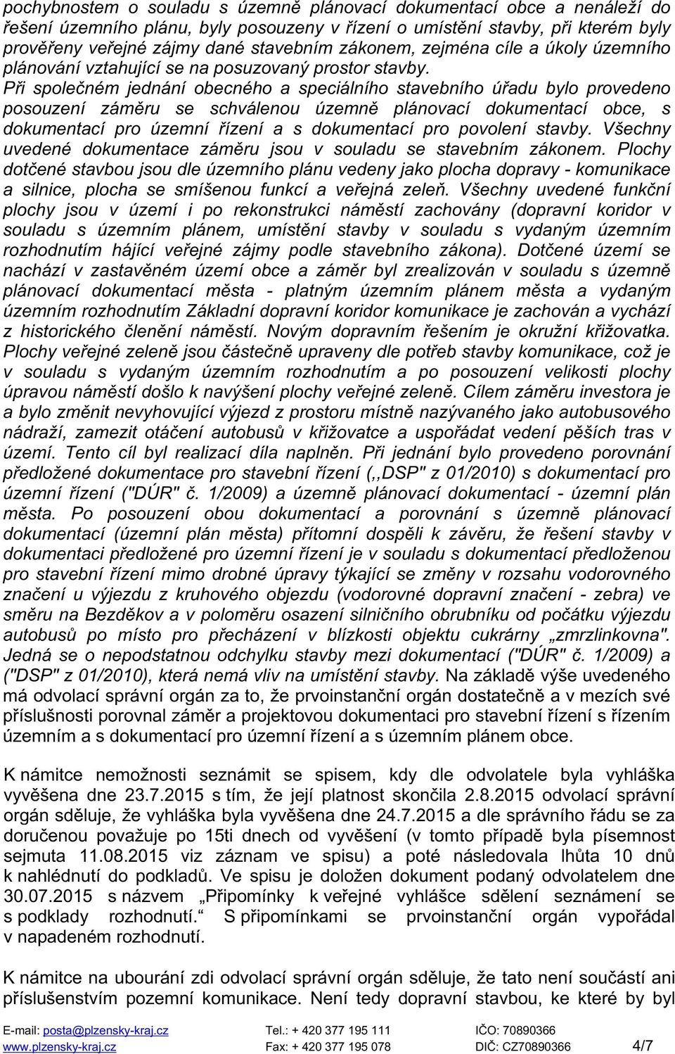 Při společném jednání obecného a speciálního stavebního úřadu bylo provedeno posouzení záměru se schválenou územně plánovací dokumentací obce, s dokumentací pro územní řízení a s dokumentací pro