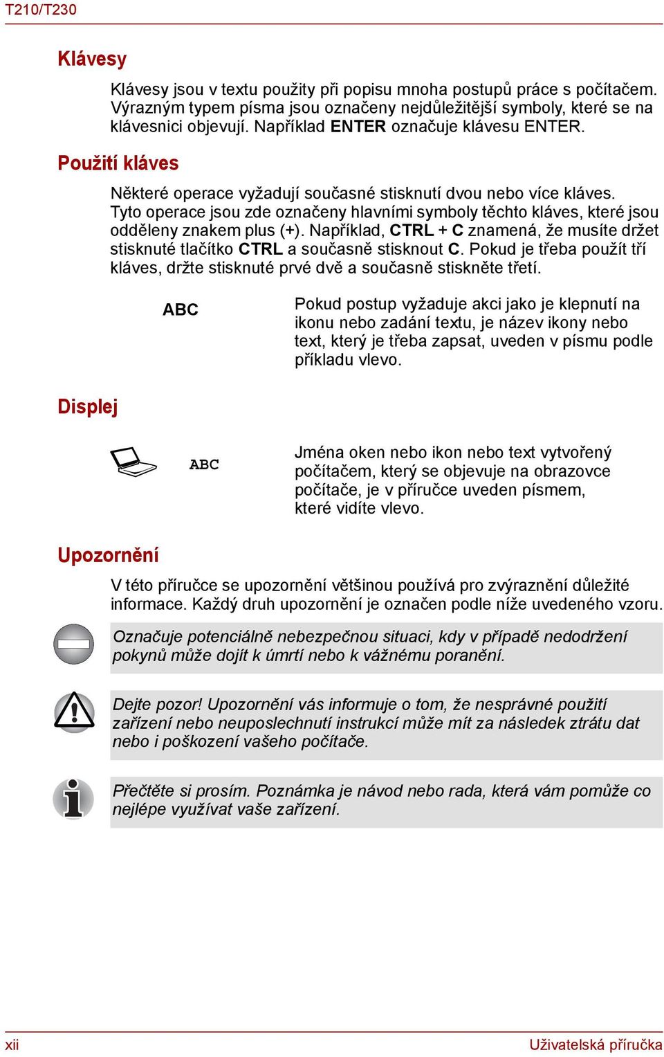 Tyto operace jsou zde označeny hlavními symboly těchto kláves, které jsou odděleny znakem plus (+). Například, CTRL + C znamená, že musíte držet stisknuté tlačítko CTRL a současně stisknout C.