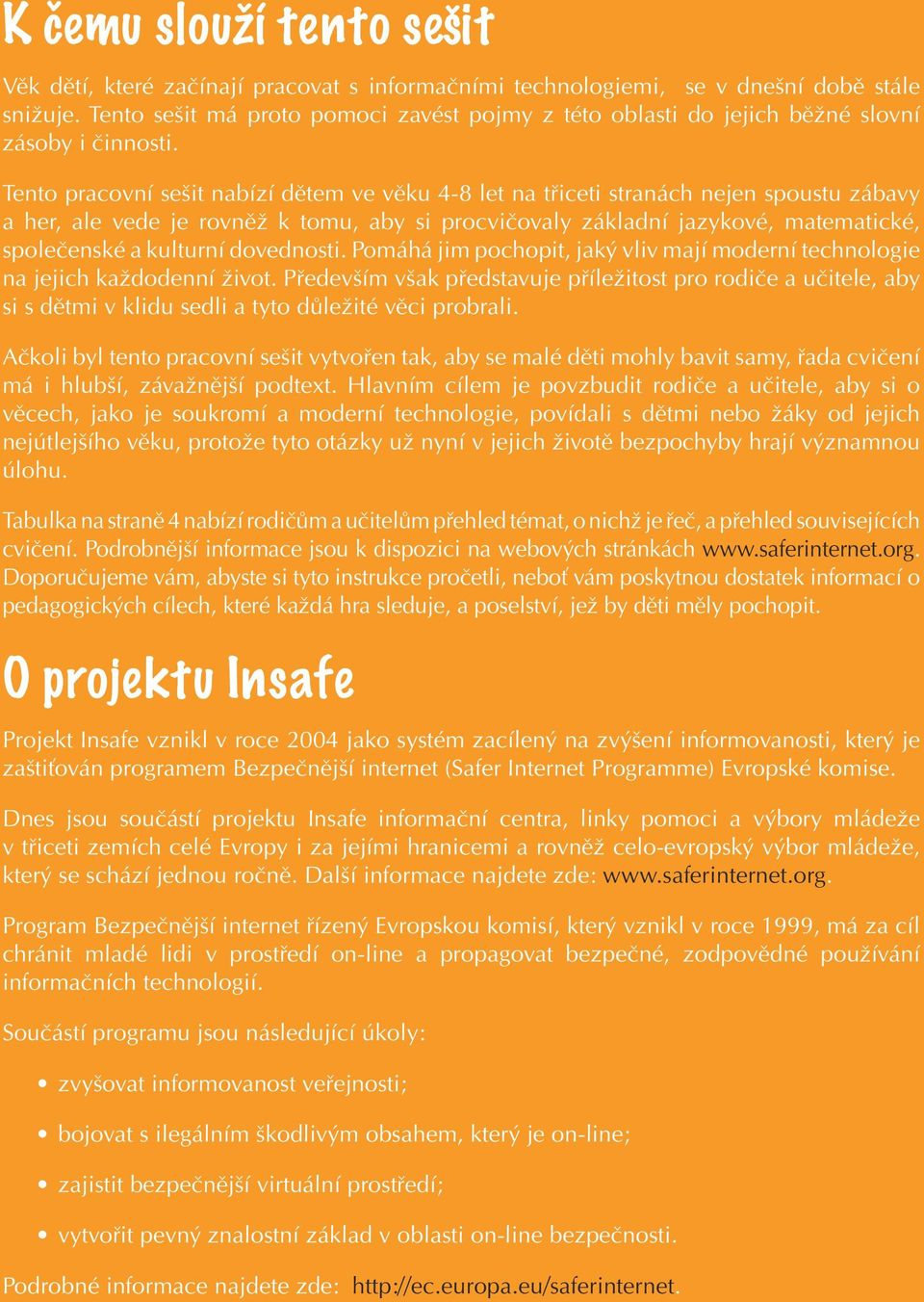 Tento pracovní sešit nabízí dětem ve věku 4-8 let na třiceti stranách nejen spoustu zábavy a her, ale vede je rovněž k tomu, aby si procvičovaly základní jazykové, matematické, společenské a kulturní