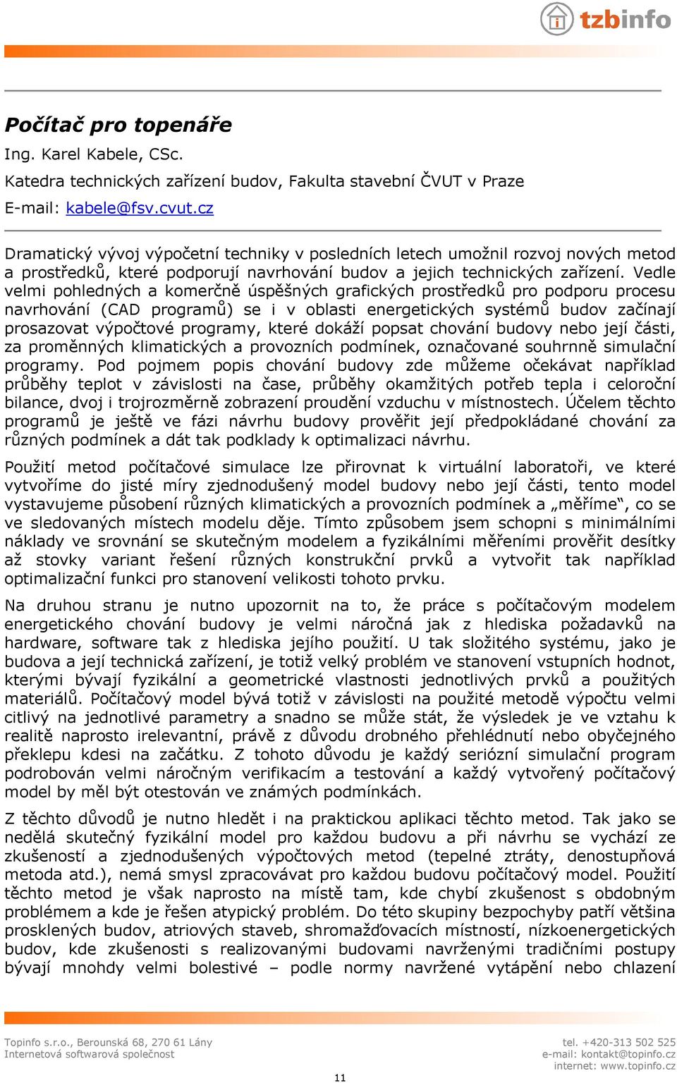 Vedle velmi pohledných a komerčně úspěšných grafických prostředků pro podporu procesu navrhování (CAD programů) se i v oblasti energetických systémů budov začínají prosazovat výpočtové programy,