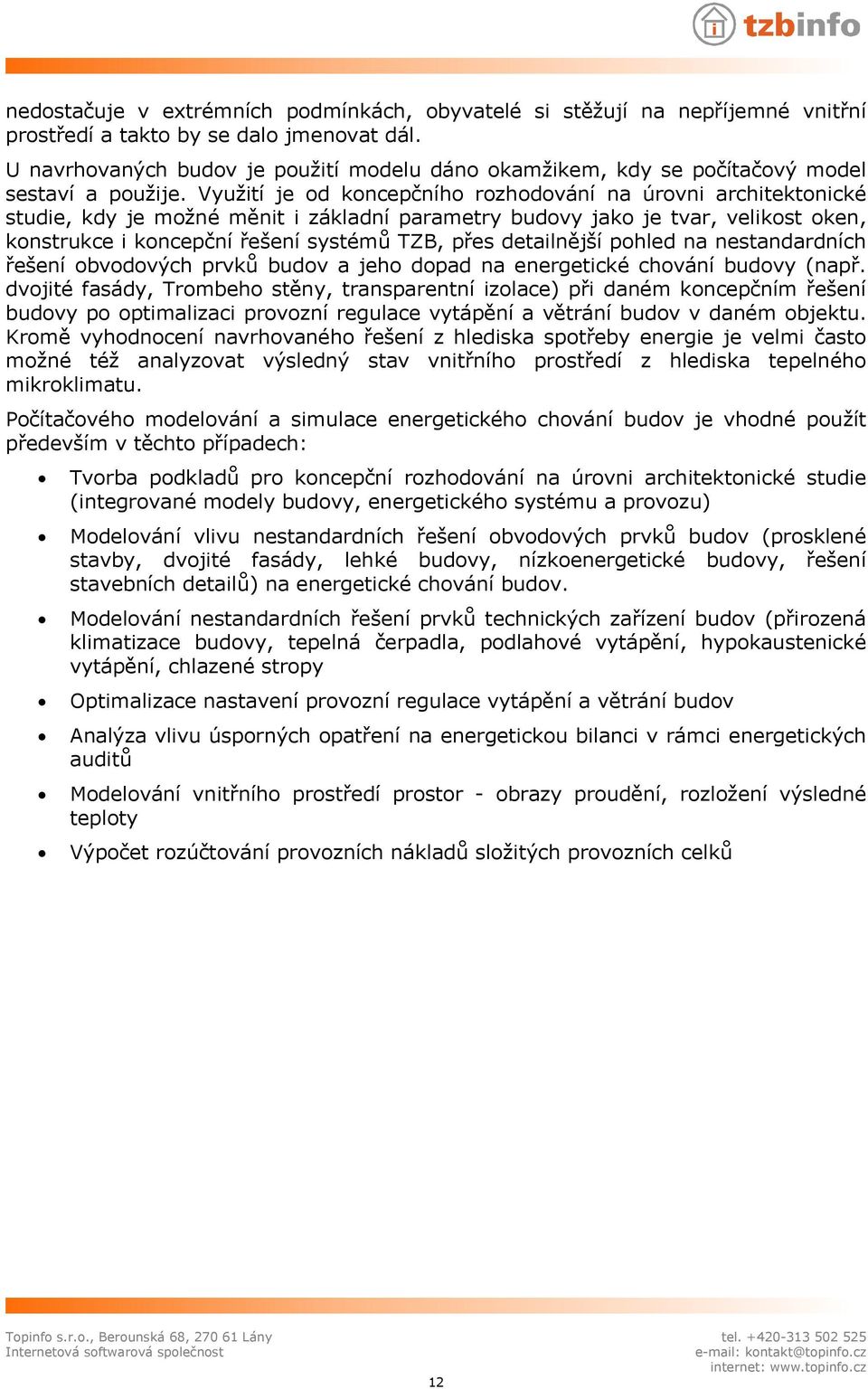 Využití je od koncepčního rozhodování na úrovni architektonické studie, kdy je možné měnit i základní parametry budovy jako je tvar, velikost oken, konstrukce i koncepční řešení systémů TZB, přes