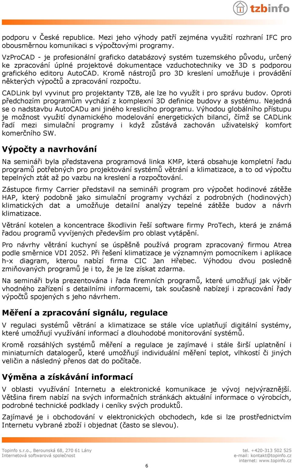 Kromě nástrojů pro 3D kreslení umožňuje i provádění některých výpočtů a zpracování rozpočtu. CADLink byl vyvinut pro projektanty TZB, ale lze ho využít i pro správu budov.