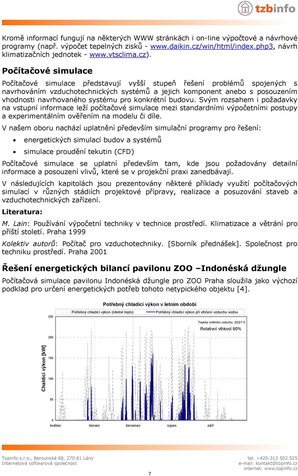 Počítačové simulace Počítačové simulace představují vyšší stupeň řešení problémů spojených s navrhováním vzduchotechnických systémů a jejich komponent anebo s posouzením vhodnosti navrhovaného