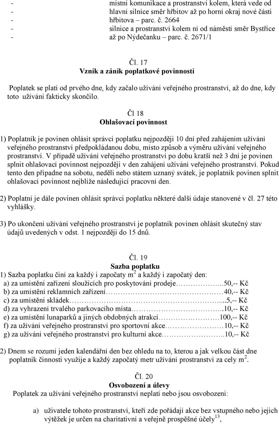 Čl 18 Ohlašovací povinnost 1) Poplatník je povinen ohlásit správci poplatku nejpozději 10 dní před zahájením užívání veřejného prostranství předpokládanou dobu, místo způsob a výměru užívání