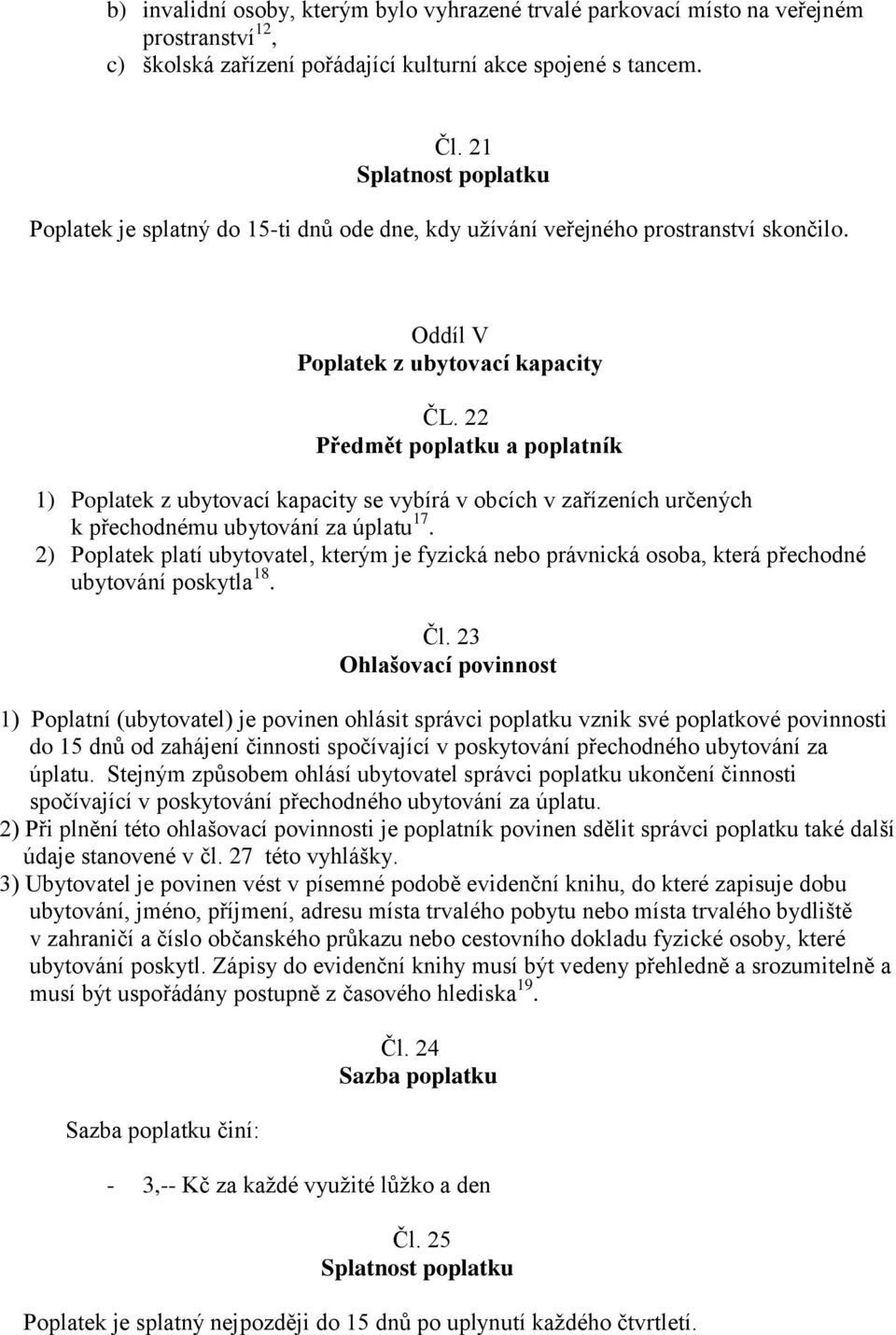 22 Předmět poplatku a poplatník 1) Poplatek z ubytovací kapacity se vybírá v obcích v zařízeních určených k přechodnému ubytování za úplatu 17.