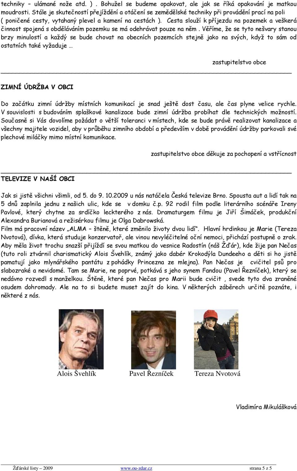 Cesta slouží k příjezdu na pozemek a veškerá činnost spojená s obděláváním pozemku se má odehrávat pouze na něm.