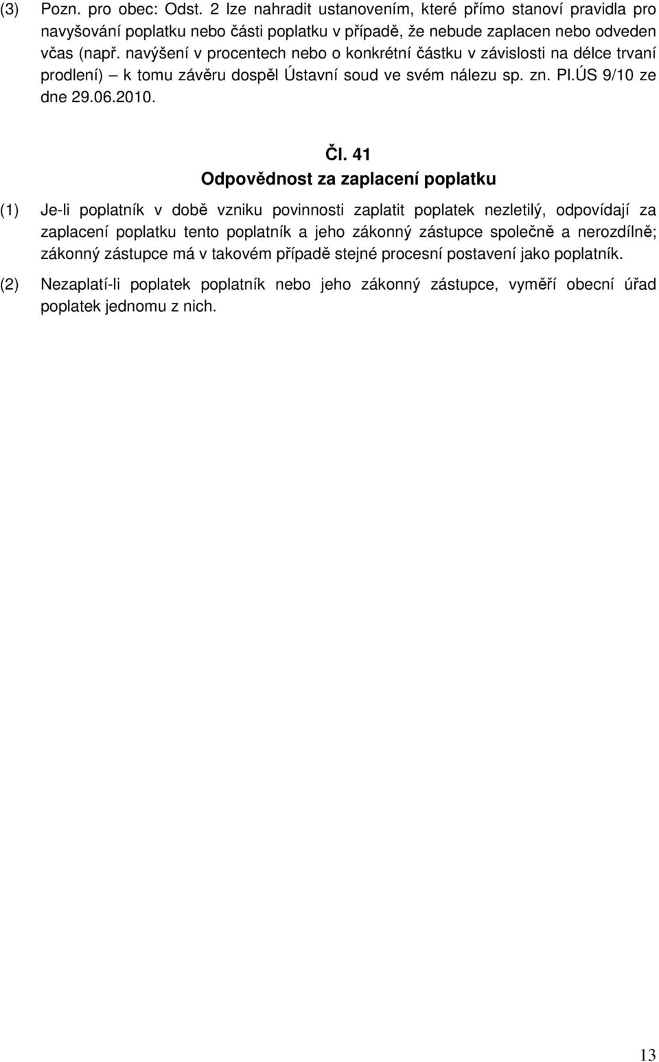 41 Odpovědnost za zaplacení poplatku (1) Je-li poplatník v době vzniku povinnosti zaplatit poplatek nezletilý, odpovídají za zaplacení poplatku tento poplatník a jeho zákonný zástupce