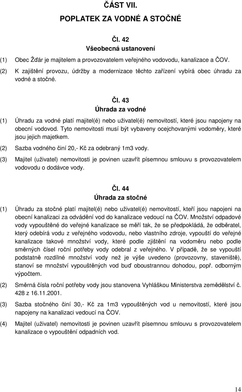 43 Úhrada za vodné (1) Úhradu za vodné platí majitel(é) nebo uživatel(é) nemovitostí, které jsou napojeny na obecní vodovod.