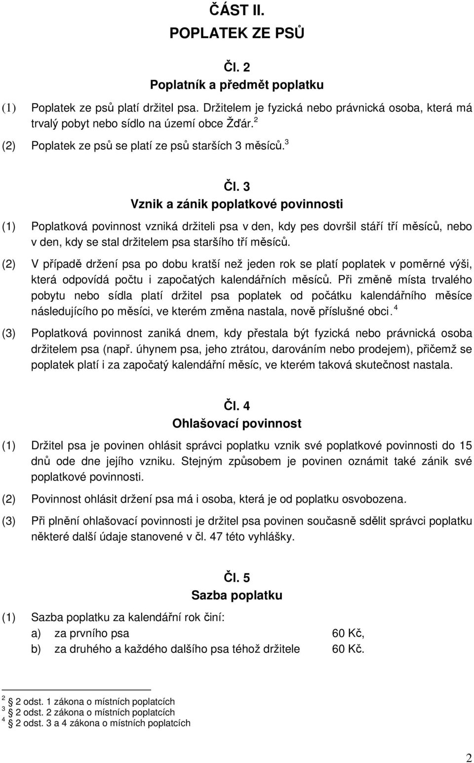 3 Vznik a zánik poplatkové povinnosti (1) Poplatková povinnost vzniká držiteli psa v den, kdy pes dovršil stáří tří měsíců, nebo v den, kdy se stal držitelem psa staršího tří měsíců.