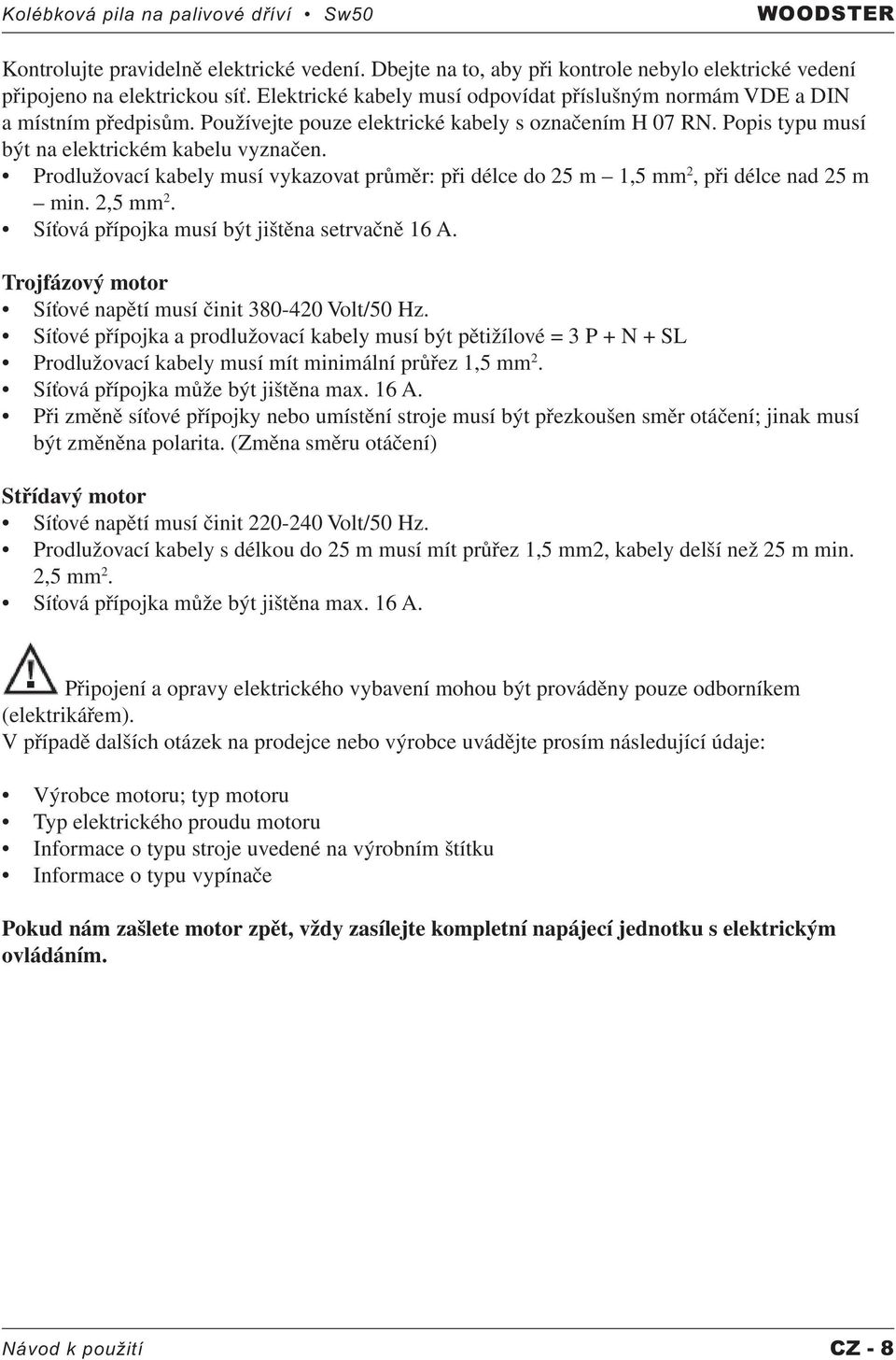 Prodlužovací kabely musí vykazovat průměr: při délce do 25 m 1,5 mm 2, při délce nad 25 m min. 2,5 mm 2. Síťová přípojka musí být jištěna setrvačně 16 A.