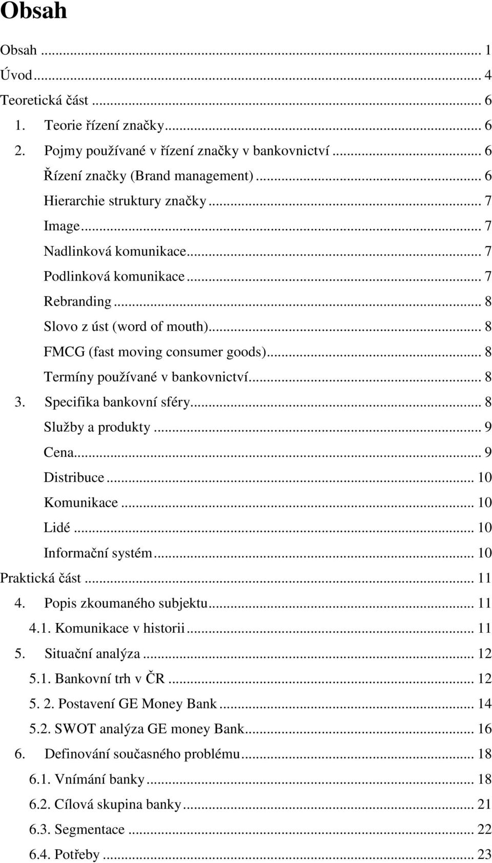 Specifika bankovní sféry... 8 Služby a produkty... 9 Cena... 9 Distribuce... 10 Komunikace... 10 Lidé... 10 Informační systém... 10 Praktická část... 11 4. Popis zkoumaného subjektu... 11 4.1. Komunikace v historii.