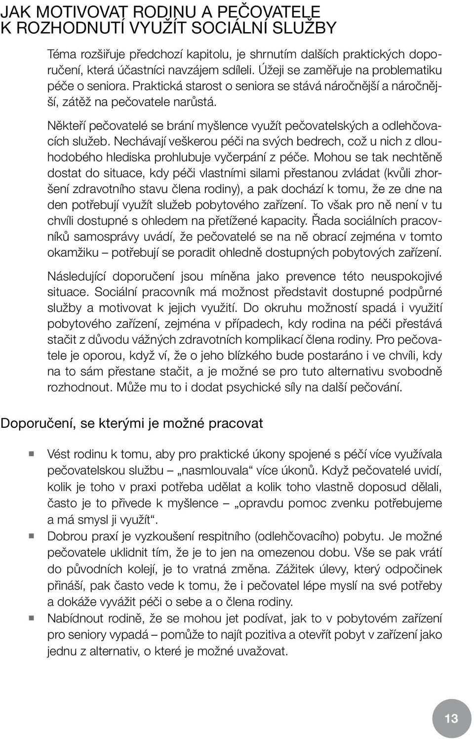 Někteří pečovatelé se brání myšlence využít pečovatelských a odlehčovacích služeb. Nechávají veškerou péči na svých bedrech, což u nich z dlouhodobého hlediska prohlubuje vyčerpání z péče.