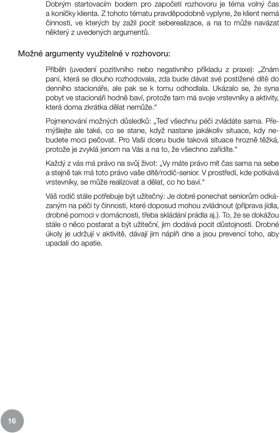 Možné argumenty využitelné v rozhovoru: Příběh (uvedení pozitivního nebo negativního příkladu z praxe): Znám paní, která se dlouho rozhodovala, zda bude dávat své postižené dítě do denního