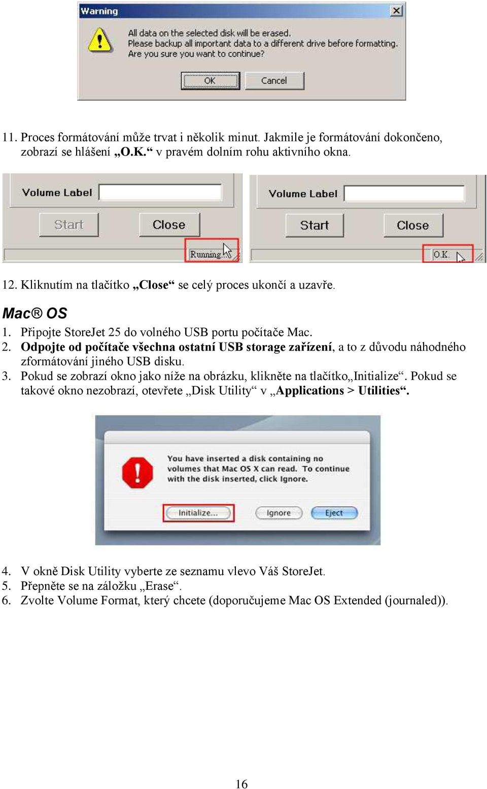 do volného USB portu počítače Mac. 2. Odpojte od počítače všechna ostatní USB storage zařízení, a to z důvodu náhodného zformátování jiného USB disku. 3.