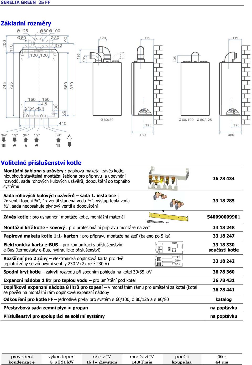 instalace : 2x ventil topení ¾, 1x ventil studená voda ½, výstup teplá voda ½, sada neobsahuje plynový ventil a dopouštění 36 78 434 33 18 285 Závěs kotle : pro usnadnění montáže kotle, montážní