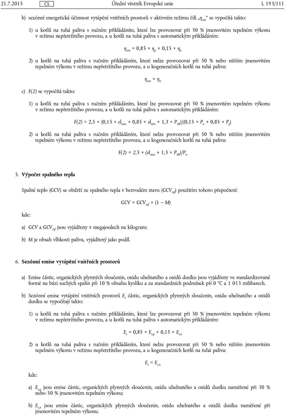 provozovat při 50 % nebo nižším jmenovitém tepelném výkonu v režimu nepřetržitého provozu, a u kogeneračních kotlů na tuhá paliva: c) F(2) se vypočítá takto: η son = η n 1) u kotlů na tuhá paliva s