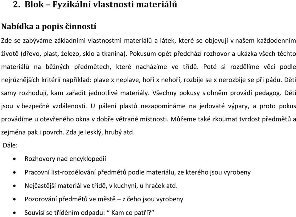 Poté si rozdělíme věci podle nejrůznějších kritérií například: plave x neplave, hoří x nehoří, rozbije se x nerozbije se při pádu. Děti samy rozhodují, kam zařadit jednotlivé materiály.