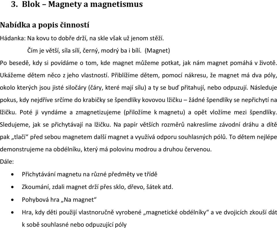 Přiblížíme dětem, pomocí nákresu, že magnet má dva póly, okolo kterých jsou jisté siločáry (čáry, které mají sílu) a ty se buď přitahují, nebo odpuzují.